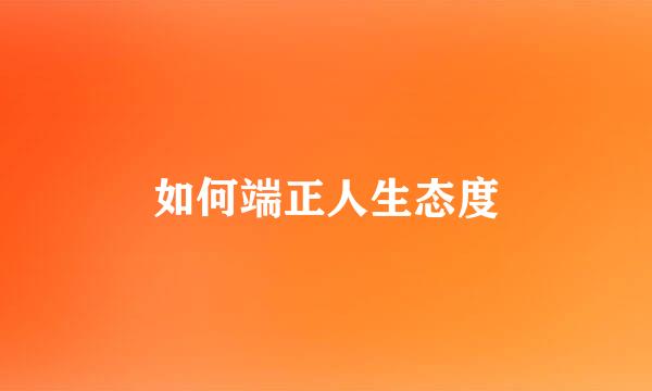 如何端正人生态度