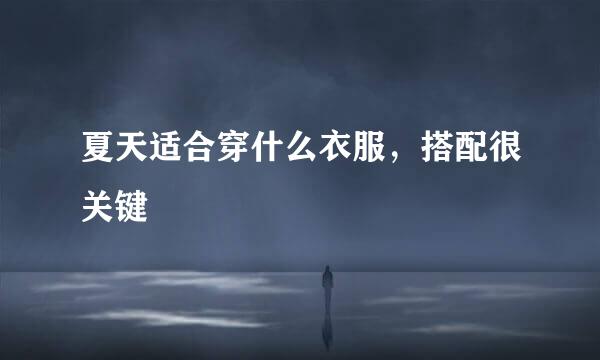 夏天适合穿什么衣服，搭配很关键