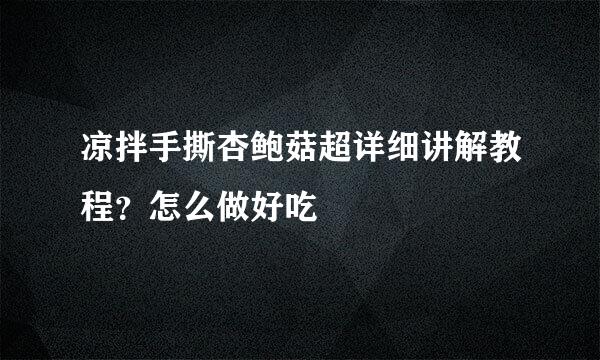 凉拌手撕杏鲍菇超详细讲解教程？怎么做好吃