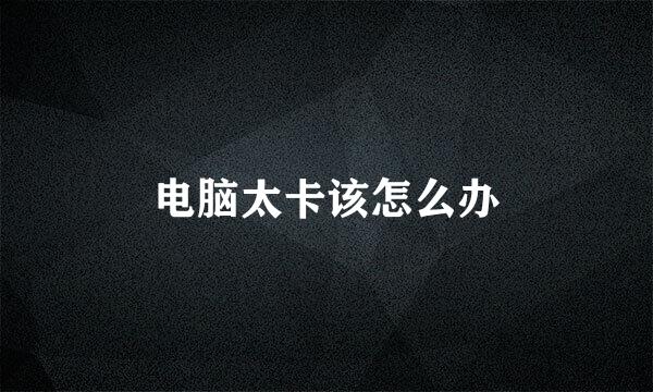 电脑太卡该怎么办