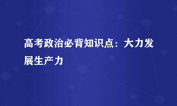 高考政治必背知识点：大力发展生产力