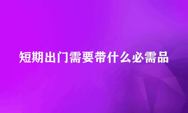 短期出门需要带什么必需品