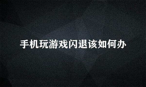 手机玩游戏闪退该如何办