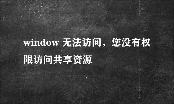 window 无法访问，您没有权限访问共享资源