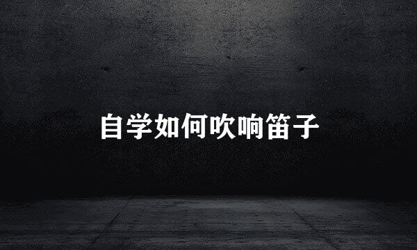 自学如何吹响笛子