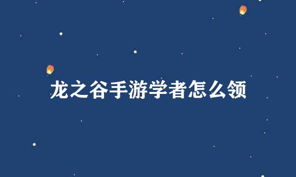 龙之谷手游学者怎么领