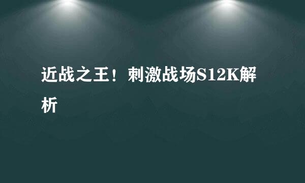 近战之王！刺激战场S12K解析