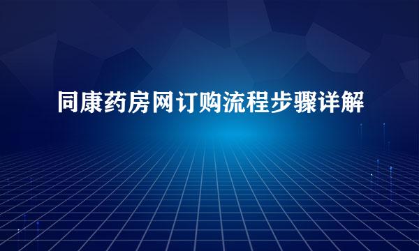同康药房网订购流程步骤详解