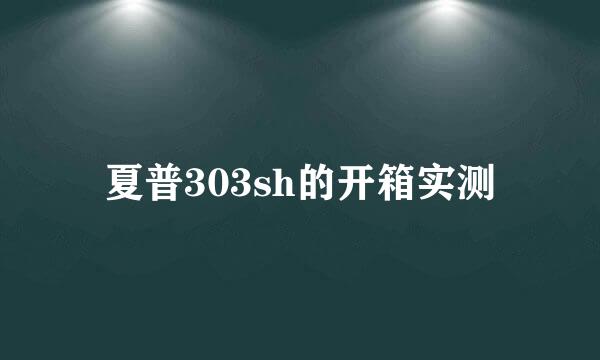 夏普303sh的开箱实测