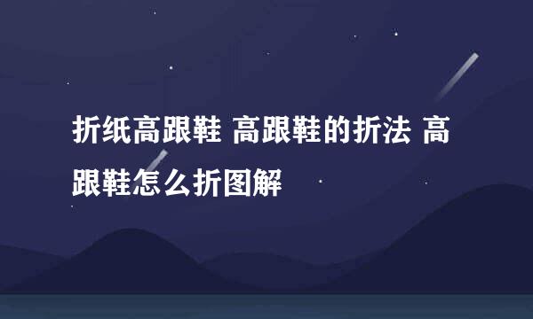 折纸高跟鞋 高跟鞋的折法 高跟鞋怎么折图解
