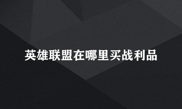 英雄联盟在哪里买战利品