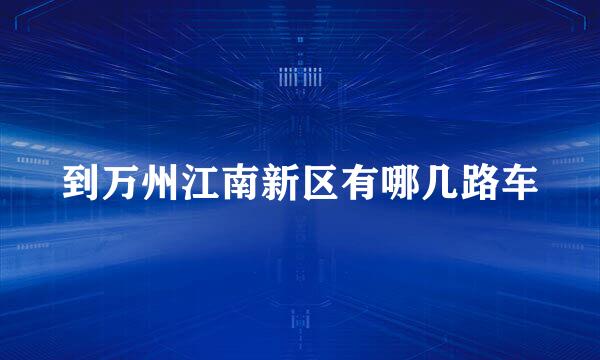 到万州江南新区有哪几路车
