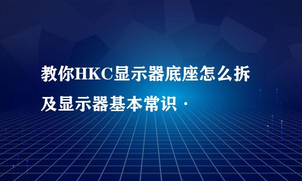教你HKC显示器底座怎么拆及显示器基本常识·