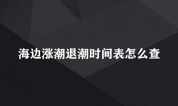 海边涨潮退潮时间表怎么查