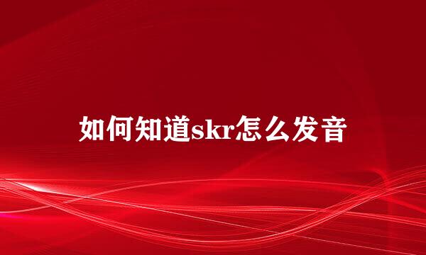 如何知道skr怎么发音