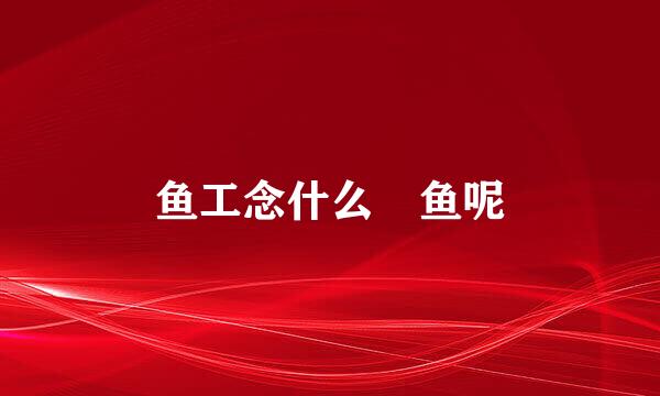 鱼工念什么魟鱼呢