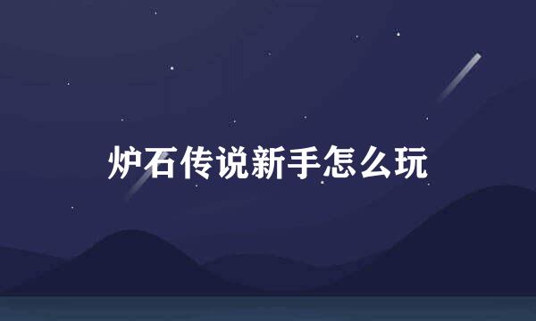 炉石传说新手怎么玩