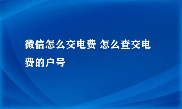 微信怎么交电费 怎么查交电费的户号