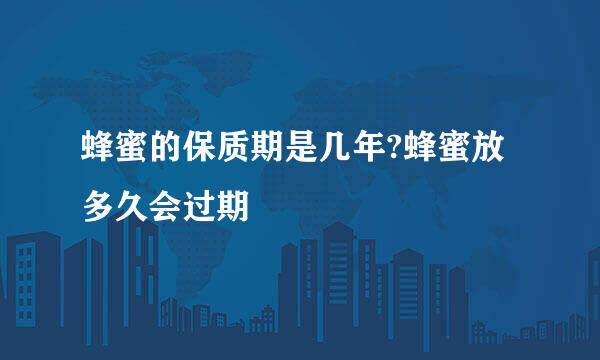 蜂蜜的保质期是几年?蜂蜜放多久会过期