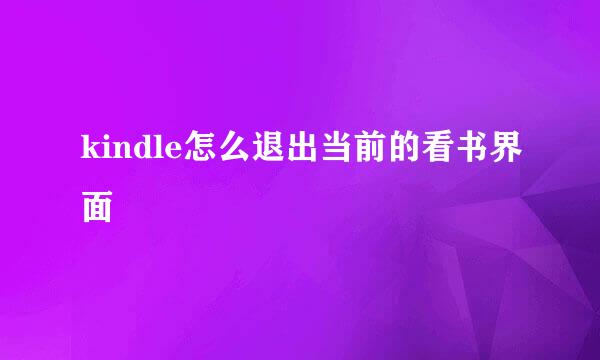 kindle怎么退出当前的看书界面