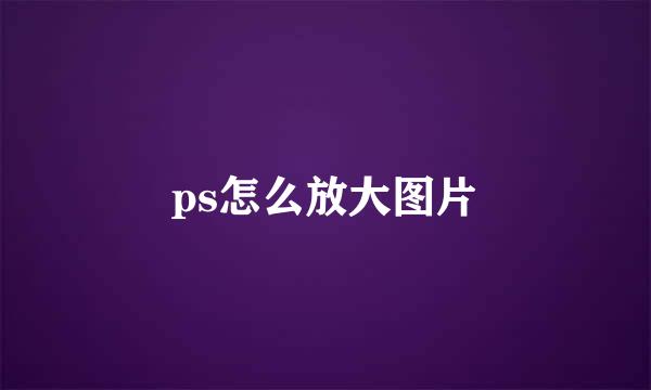 ps怎么放大图片