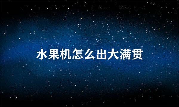 水果机怎么出大满贯