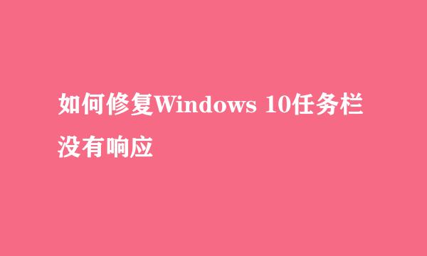 如何修复Windows 10任务栏没有响应