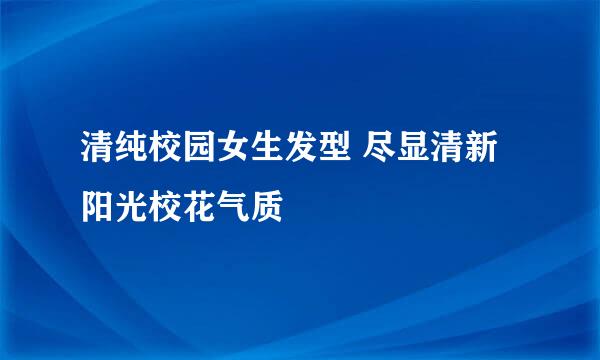 清纯校园女生发型 尽显清新阳光校花气质