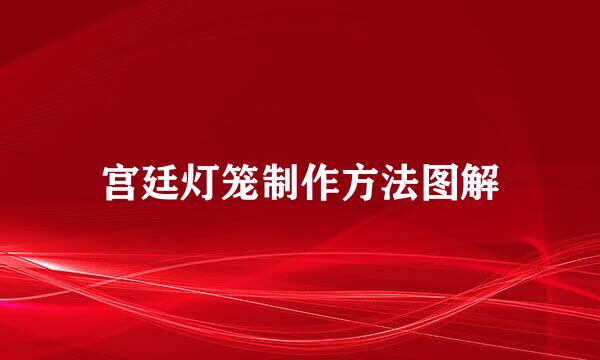 宫廷灯笼制作方法图解