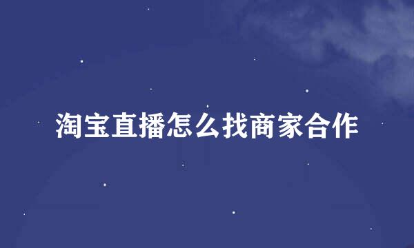 淘宝直播怎么找商家合作