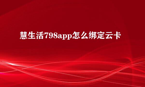 慧生活798app怎么绑定云卡