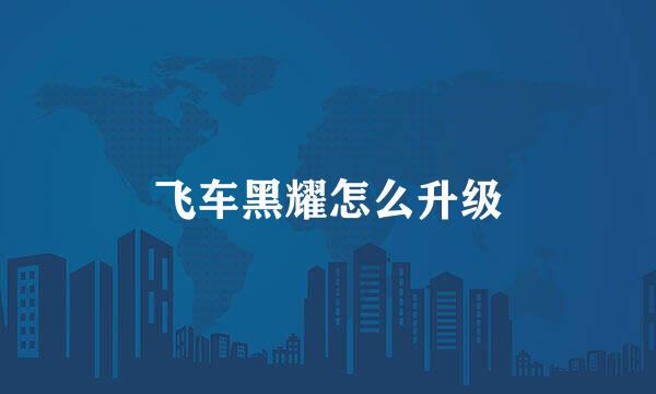 飞车黑耀怎么升级