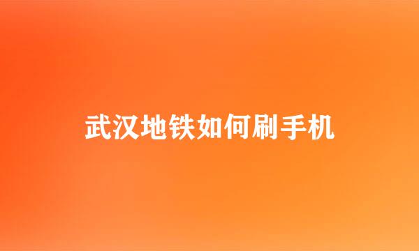 武汉地铁如何刷手机