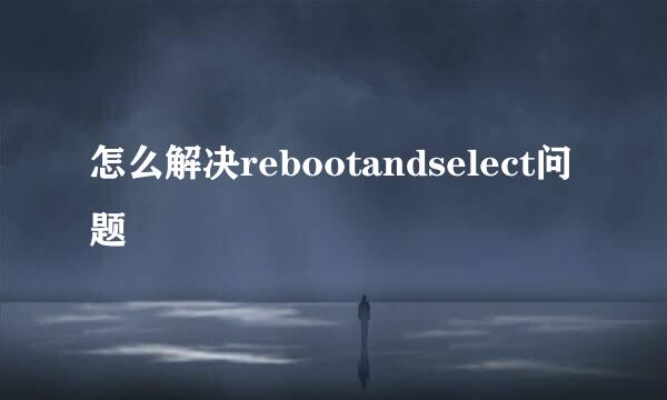 怎么解决rebootandselect问题
