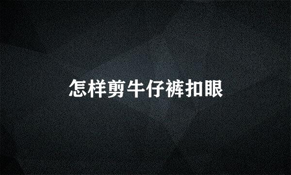 怎样剪牛仔裤扣眼