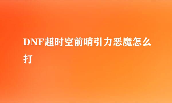 DNF超时空前哨引力恶魔怎么打