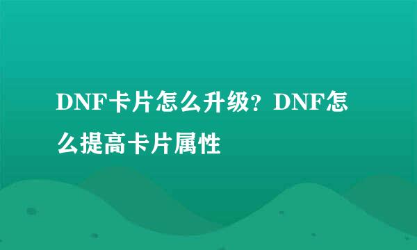 DNF卡片怎么升级？DNF怎么提高卡片属性