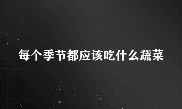 每个季节都应该吃什么蔬菜