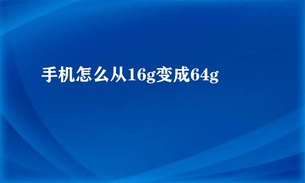 手机怎么从16g变成64g