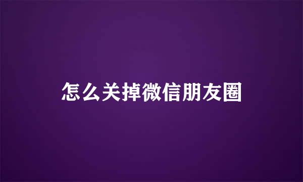 怎么关掉微信朋友圈