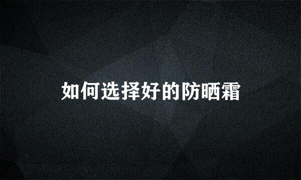 如何选择好的防晒霜