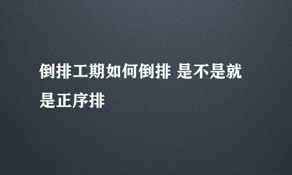 倒排工期如何倒排 是不是就是正序排