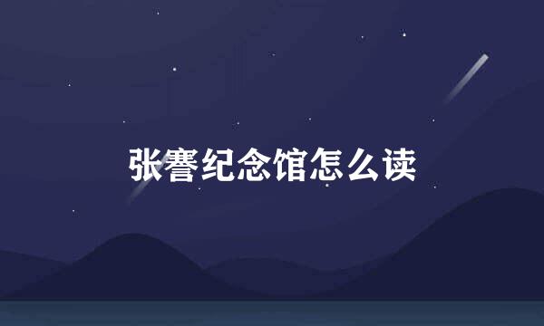 张謇纪念馆怎么读