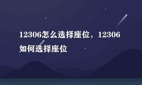 12306怎么选择座位，12306如何选择座位