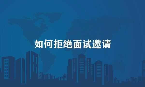 如何拒绝面试邀请