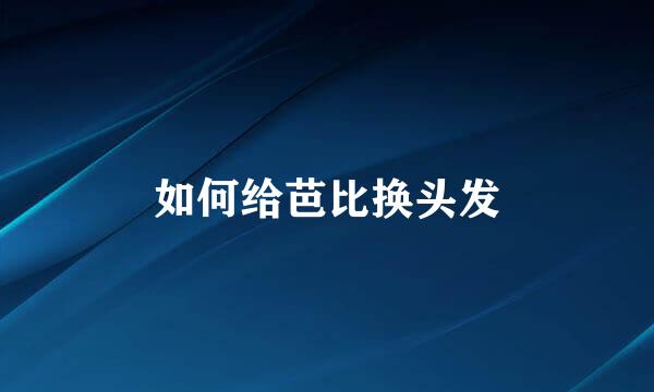 如何给芭比换头发