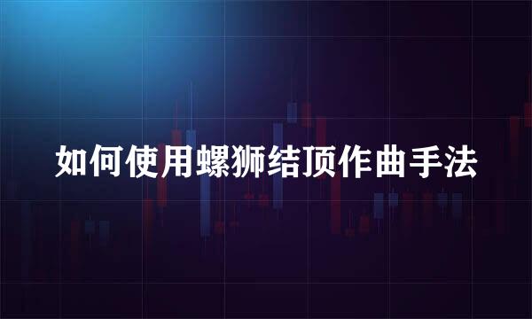 如何使用螺狮结顶作曲手法