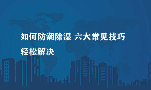 如何防潮除湿 六大常见技巧轻松解决