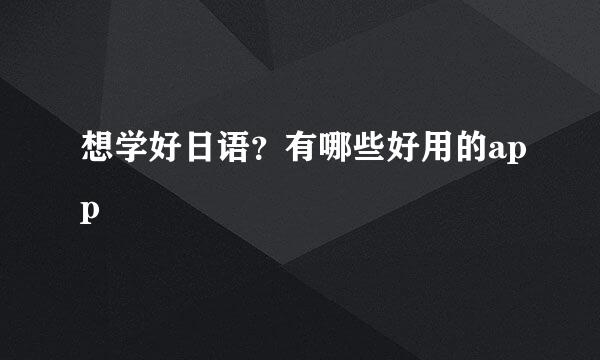 想学好日语？有哪些好用的app