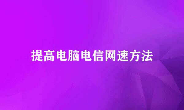提高电脑电信网速方法